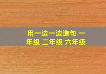 用一边一边造句 一年级 二年级 六年级